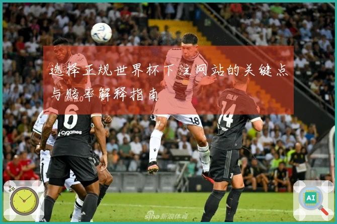 选择正规世界杯下注网站的关键点与赔率解释指南