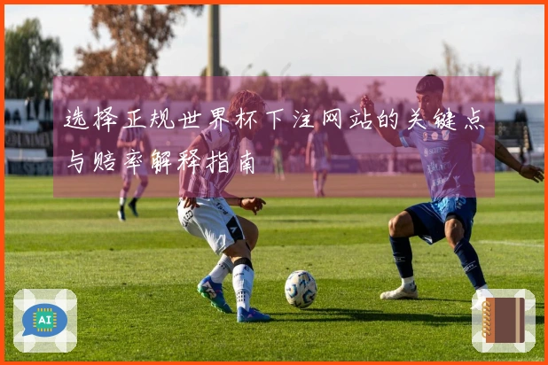 选择正规世界杯下注网站的关键点与赔率解释指南